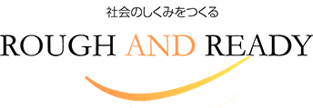 社会のしくみをつくる ROUGH AND READY